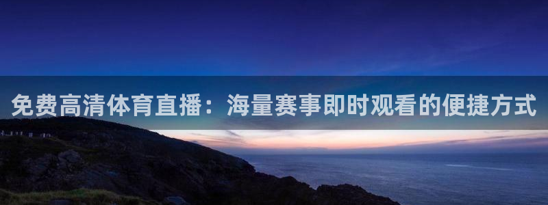 jr看球网直播nba：免费高清体育直播：海量赛事即时观看的便捷方式