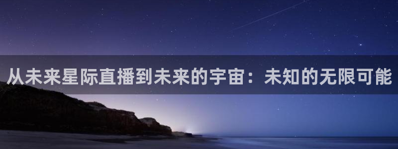 jr看球网直播nba：从未来星际直播到未来的宇宙：未知的无限可能