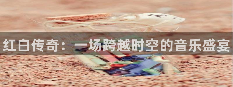 jrkan直播nba在线直播：红白传奇：一场跨越时空的音乐盛宴