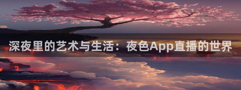 jrkankan直播体育：深夜里的艺术与生活：夜色App直播的世界