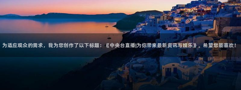 nba网站直播jrkan：为适应观众的需求，我为您创作了以下标题：《中央台直播|为你带来最新资讯与娱乐》。希望您能喜欢！