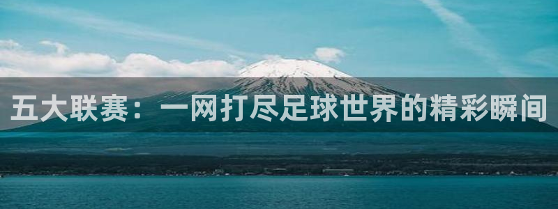 jrkan直播体育app：五大联赛：一网打尽足球世界的精彩瞬间