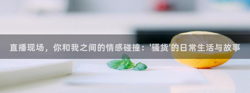 jrkan篮球直播：直播现场，你和我之间的情感碰撞：\'骚货\'的日常生活与故事