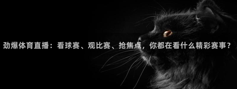 jrkan体育在线直播免费观看：劲爆体育直播：看球赛、观比赛、抢焦点，你都在看什么精彩赛事？